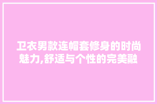 卫衣男款连帽套修身的时尚魅力,舒适与个性的完美融合