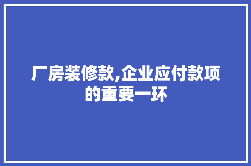 厂房装修款,企业应付款项的重要一环