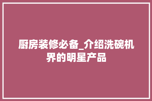 厨房装修必备_介绍洗碗机界的明星产品 厨房装修必备_介绍洗碗机界的明星产品 MI家设计指南