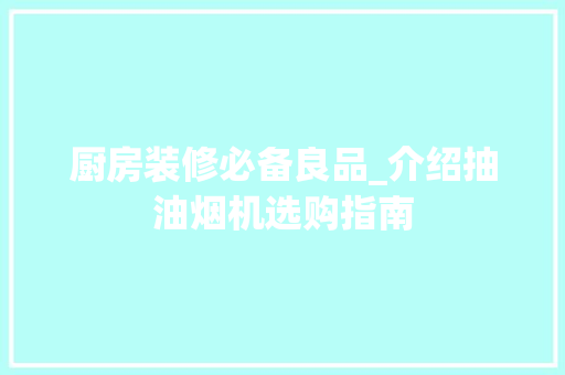 厨房装修必备良品_介绍抽油烟机选购指南