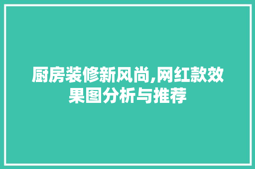 厨房装修新风尚,网红款效果图分析与推荐 厨房装修新风尚,网红款效果图分析与推荐 MI家设计指南