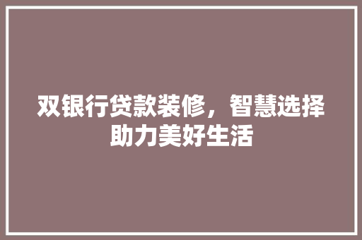 双银行贷款装修，智慧选择助力美好生活(银行双边贷款)
