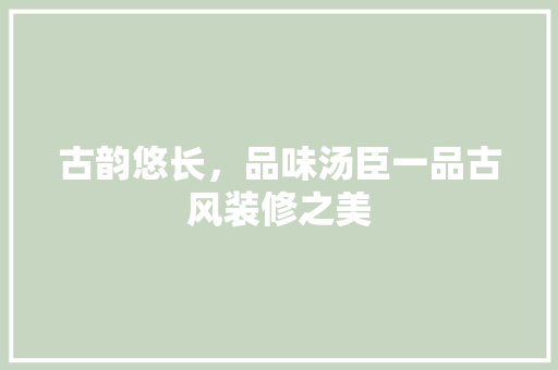 古韵悠长，品味汤臣一品古风装修之美