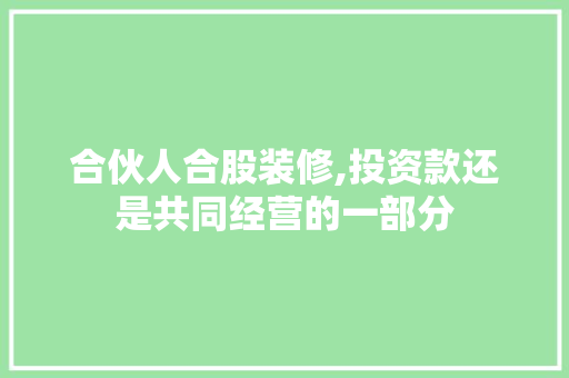 合伙人合股装修,投资款还是共同经营的一部分