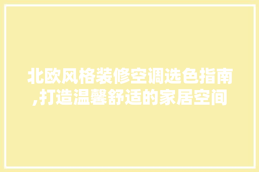 北欧风格装修空调选色指南,打造温馨舒适的家居空间