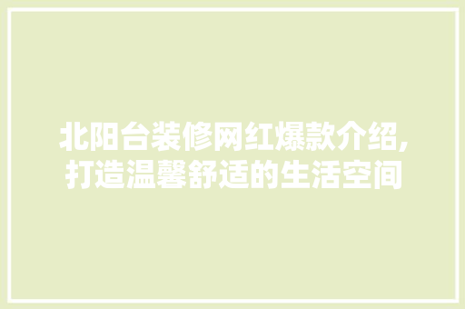 北阳台装修网红爆款介绍,打造温馨舒适的生活空间