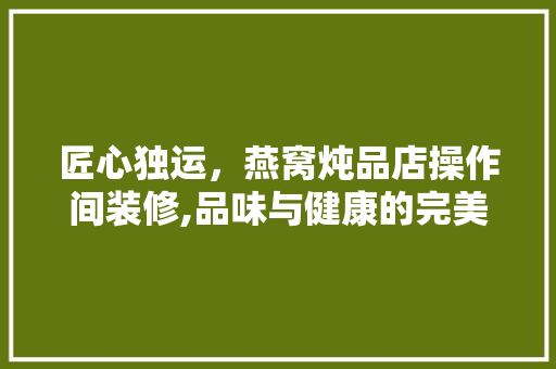 匠心独运，燕窝炖品店操作间装修,品味与健康的完美融合