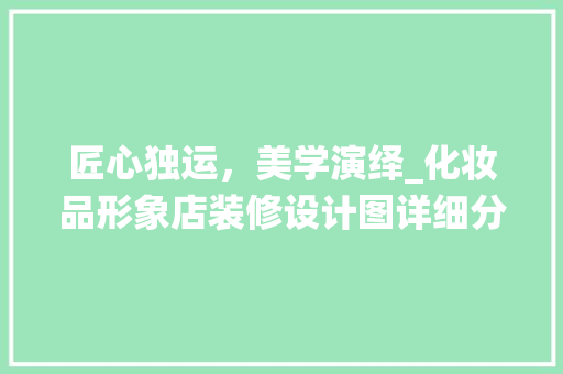匠心独运，美学演绎_化妆品形象店装修设计图详细分析