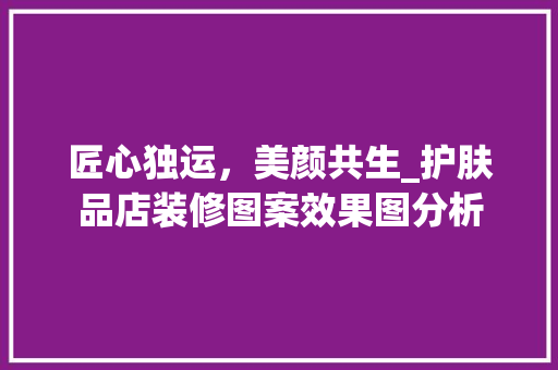 匠心独运，美颜共生_护肤品店装修图案效果图分析