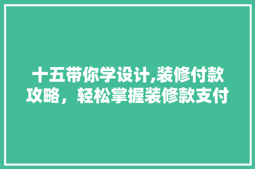 十五带你学设计,装修付款攻略，轻松掌握装修款支付节奏 十五带你学设计,装修付款攻略，轻松掌握装修款支付节奏 MI家公司推荐