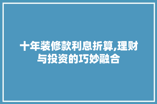 十年装修款利息折算,理财与投资的巧妙融合