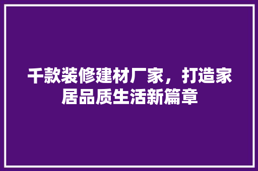 千款装修建材厂家，打造家居品质生活新篇章