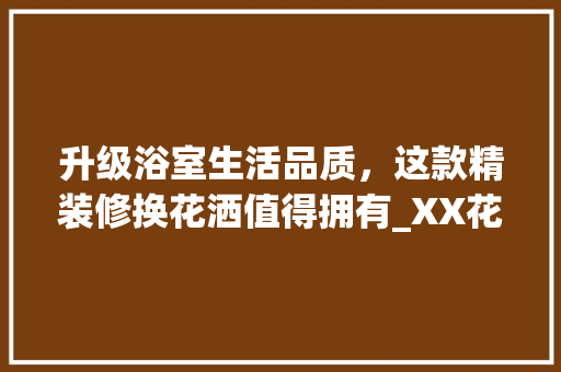 升级浴室生活品质，这款精装修换花洒值得拥有_XX花洒评测 升级浴室生活品质，这款精装修换花洒值得拥有_XX花洒评测 MI家设计指南