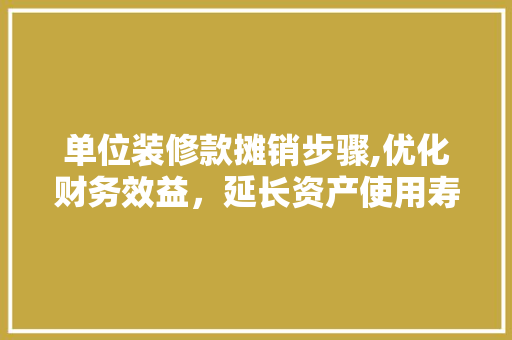 单位装修款摊销步骤,优化财务效益，延长资产使用寿命