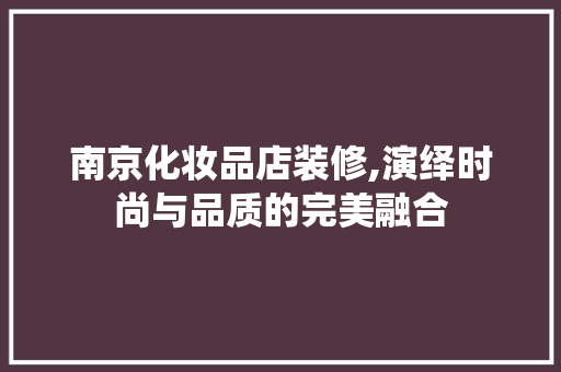 南京化妆品店装修,演绎时尚与品质的完美融合