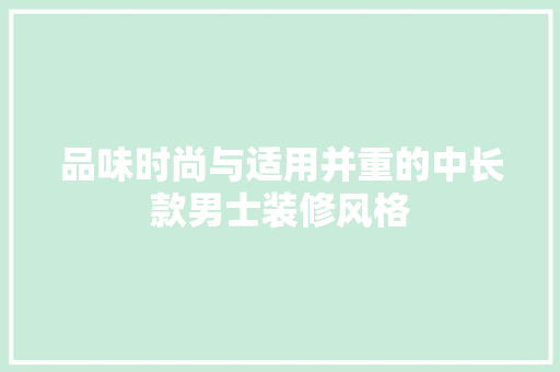 品味时尚与适用并重的中长款男士装修风格
