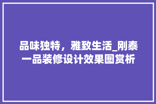 品味独特，雅致生活_刚泰一品装修设计效果图赏析 品味独特，雅致生活_刚泰一品装修设计效果图赏析 MI家装修经验