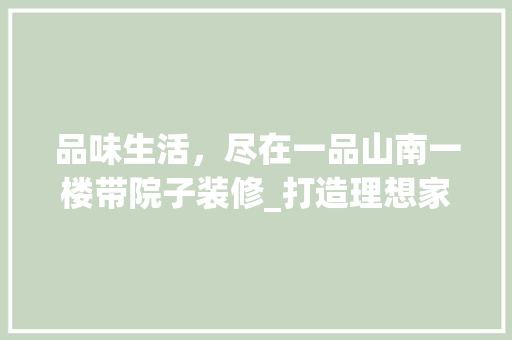 品味生活，尽在一品山南一楼带院子装修_打造理想家园的典范 品味生活，尽在一品山南一楼带院子装修_打造理想家园的典范 MI家公司推荐