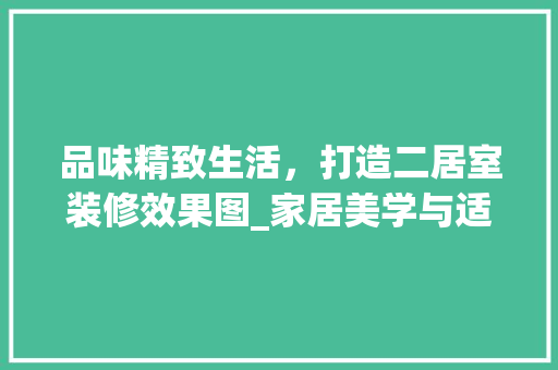 品味精致生活，打造二居室装修效果图_家居美学与适用主义的完美融合 品味精致生活，打造二居室装修效果图_家居美学与适用主义的完美融合 MI家设计指南
