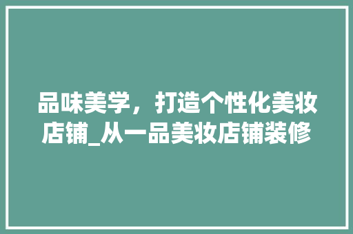 品味美学，打造个性化美妆店铺_从一品美妆店铺装修图片大全看空间设计之路 品味美学，打造个性化美妆店铺_从一品美妆店铺装修图片大全看空间设计之路 MI家装修经验