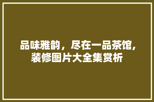 品味雅韵，尽在一品茶馆,装修图片大全集赏析 品味雅韵，尽在一品茶馆,装修图片大全集赏析 MI家装修攻略