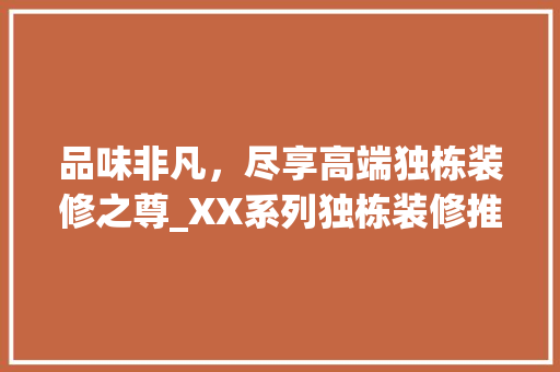 品味非凡，尽享高端独栋装修之尊_XX系列独栋装修推荐