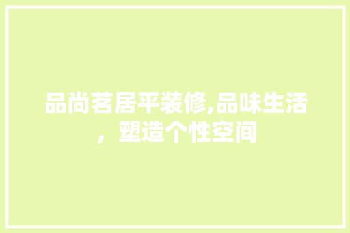 品尚茗居平装修,品味生活，塑造个性空间 品尚茗居平装修,品味生活，塑造个性空间 MI家公司推荐