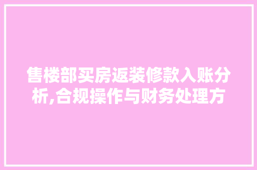 售楼部买房返装修款入账分析,合规操作与财务处理方法 售楼部买房返装修款入账分析,合规操作与财务处理方法 MI家装修经验