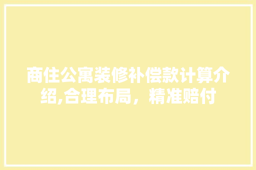 商住公寓装修补偿款计算介绍,合理布局，精准赔付
