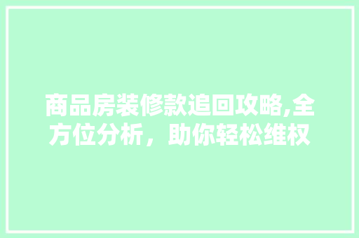 商品房装修款追回攻略,全方位分析，助你轻松维权