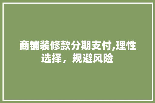 商铺装修款分期支付,理性选择，规避风险(商铺装修付款方式)