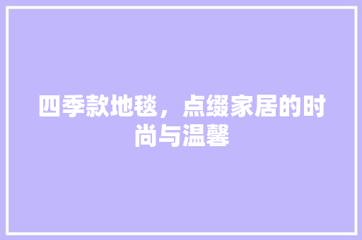 四季款地毯，点缀家居的时尚与温馨