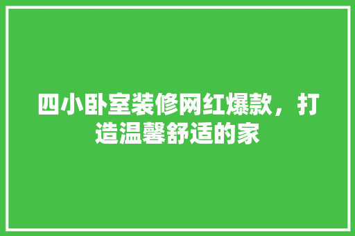 四小卧室装修网红爆款，打造温馨舒适的家