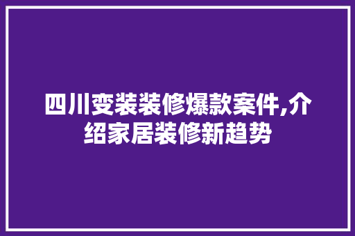 四川变装装修爆款案件,介绍家居装修新趋势
