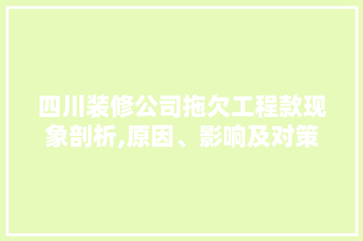 四川装修公司拖欠工程款现象剖析,原因、影响及对策
