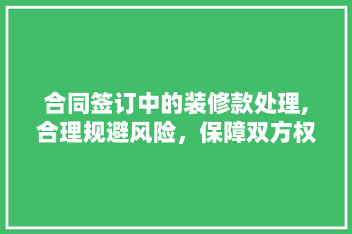 合同签订中的装修款处理,合理规避风险，保障双方权益
