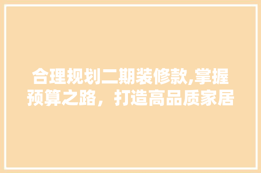 合理规划二期装修款,掌握预算之路，打造高品质家居生活