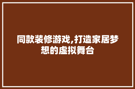 同款装修游戏,打造家居梦想的虚拟舞台