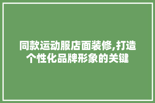 同款运动服店面装修,打造个性化品牌形象的关键