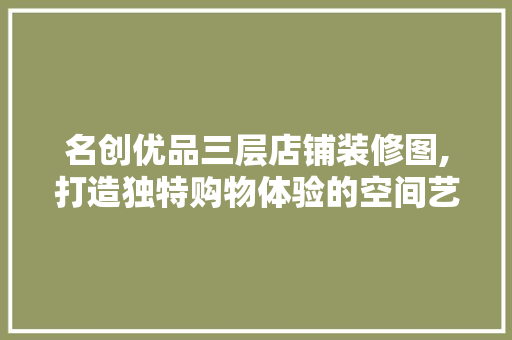 名创优品三层店铺装修图,打造独特购物体验的空间艺术