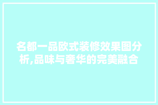 名都一品欧式装修效果图分析,品味与奢华的完美融合 名都一品欧式装修效果图分析,品味与奢华的完美融合 MI家设计百科