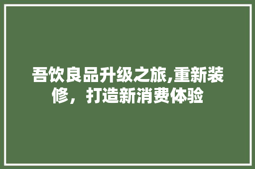 吾饮良品升级之旅,重新装修，打造新消费体验