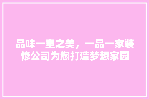 品味一室之美，一品一家装修公司为您打造梦想家园