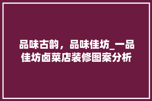 品味古韵，品味佳坊_一品佳坊卤菜店装修图案分析