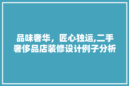 品味奢华，匠心独运,二手奢侈品店装修设计例子分析