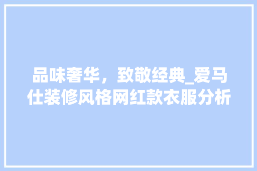品味奢华，致敬经典_爱马仕装修风格网红款衣服分析