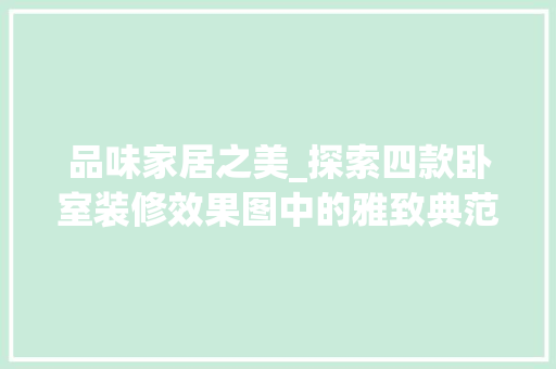 品味家居之美_探索四款卧室装修效果图中的雅致典范