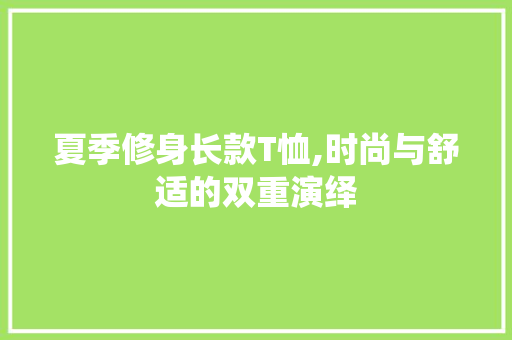 夏季修身长款T恤,时尚与舒适的双重演绎