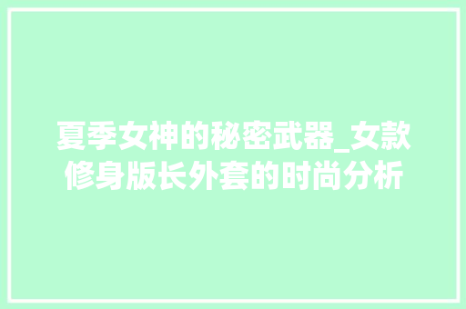 夏季女神的秘密武器_女款修身版长外套的时尚分析