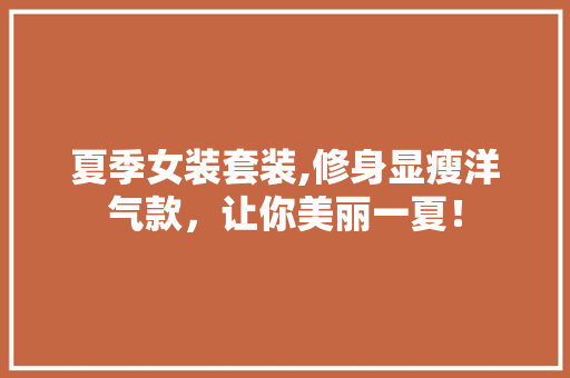 夏季女装套装,修身显瘦洋气款，让你美丽一夏！